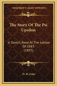 The Story Of The Psi Upsilon: A Sketch, Read At The Jubilee Of 1883 (1895)