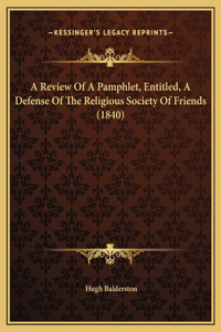 A Review Of A Pamphlet, Entitled, A Defense Of The Religious Society Of Friends (1840)