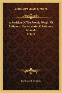 A Revision Of The Atomic Weight Of Antimony, The Analysis Of Antimony Bromide (1921)