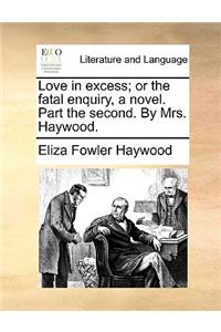 Love in excess; or the fatal enquiry, a novel. Part the second. By Mrs. Haywood.