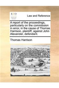 A Report of the Proceedings, Particularly on the Commission in Error, in the Cause of Thomas Harrison, Plaintiff, Against John Alexander, Defendant.