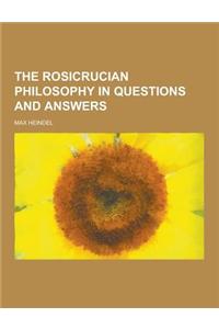 The Rosicrucian Philosophy in Questions and Answers