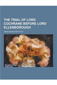 The Trial of Lord Cochrane Before Lord Ellenborough