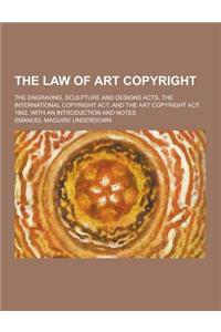 The Law of Art Copyright; The Engraving, Sculpture and Designs Acts, the International Copyright ACT, and the Art Copyright ACT, 1862, with an Introdu