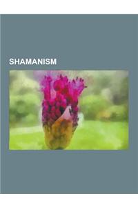 Shamanism: Carlos Castaneda, Medicine Man, Mircea Eliade, Gu, Entheogen, Axis Mundi, Astral Projection, Shamanic Music, Internati