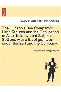 Hudson's Bay Company's Land Tenures and the Occupation of Assiniboia by Lord Selkirk's Settlers, with a List of Grantees Under the Earl and the Company.