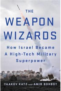 The Weapon Wizards: How Israel Became a High-Tech Military Superpower