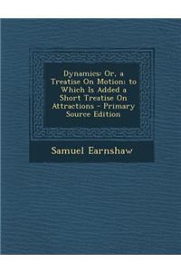 Dynamics: Or, a Treatise on Motion; To Which Is Added a Short Treatise on Attractions