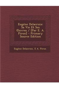 Eugene Delacroix: Sa Vie Et Ses Oeuvres / [Par E. A. Piron]