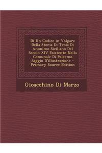 Di Un Codice in Volgare Della Storia Di Troia Di Anonimo Siciliano del Secolo XIV Esistente Nella Comunale Di Palermo Saggio D'Illustrazione