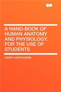 A Hand-Book of Human Anatomy and Physiology. for the Use of Students