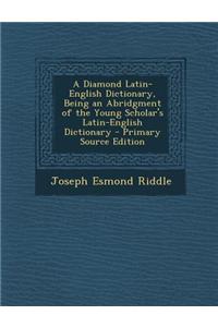 A Diamond Latin-English Dictionary, Being an Abridgment of the Young Scholar's Latin-English Dictionary