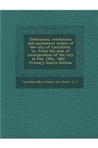 Ordinances, Resolutions and Permanent Orders of the City of Carrollton, La, from the Date of Incorporation of the City to Feb. 19th, 1862 - Primary So