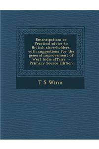 Emancipation; Or Practical Advice to British Slave-Holders