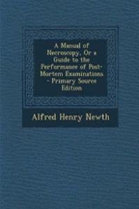 A Manual of Necroscopy, or a Guide to the Performance of Post-Mortem Examinations