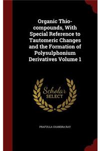 Organic Thio-compounds, With Special Reference to Tautomeric Changes and the Formation of Polysulphonium Derivatives Volume 1