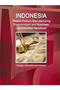 Indonesia Plastic Product Manufacturing Export-Import and Business Opportunities Handbook - Strategic Information and Contacts