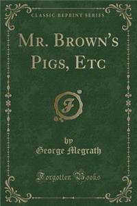 Mr. Brown's Pigs, Etc (Classic Reprint)
