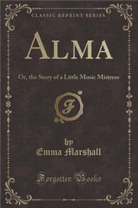 Alma: Or, the Story of a Little Music Mistress (Classic Reprint)