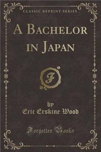 A Bachelor in Japan (Classic Reprint)