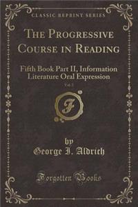 The Progressive Course in Reading, Vol. 5: Fifth Book Part II, Information Literature Oral Expression (Classic Reprint)