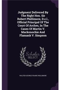 Judgment Delivered By The Right Hon. Sir Robert Phillimore, D.c.l., Official Principal Of The Court Of Arches, In The Cases Of Martin V. Mackonochie And Flamank V. Simpson