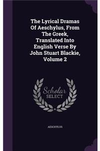 The Lyrical Dramas of Aeschylus, from the Greek, Translated Into English Verse by John Stuart Blackie, Volume 2