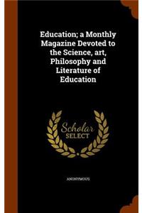 Education; A Monthly Magazine Devoted to the Science, Art, Philosophy and Literature of Education