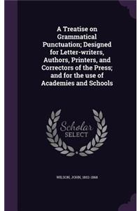 Treatise on Grammatical Punctuation; Designed for Letter-writers, Authors, Printers, and Correctors of the Press; and for the use of Academies and Schools