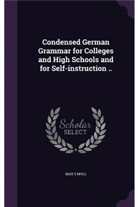 Condensed German Grammar for Colleges and High Schools and for Self-instruction ..