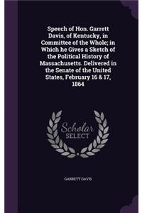 Speech of Hon. Garrett Davis, of Kentucky, in Committee of the Whole; in Which he Gives a Sketch of the Political History of Massachusetts. Delivered in the Senate of the United States, February 16 & 17, 1864