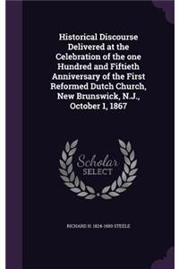 Historical Discourse Delivered at the Celebration of the one Hundred and Fiftieth Anniversary of the First Reformed Dutch Church, New Brunswick, N.J., October 1, 1867