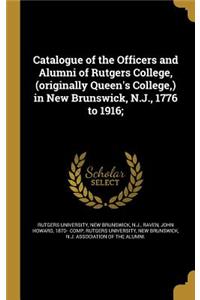 Catalogue of the Officers and Alumni of Rutgers College, (Originally Queen's College, ) in New Brunswick, N.J., 1776 to 1916;