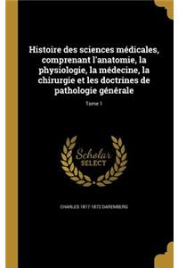 Histoire des sciences médicales, comprenant l'anatomie, la physiologie, la médecine, la chirurgie et les doctrines de pathologie générale; Tome 1