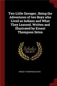 Two Little Savages; Being the Adventures of two Boys who Lived as Indians and What They Learned. Written and Illustrated by Ernest Thompson Seton