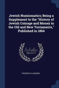 Jewish Numismatics; Being a Supplement to the History of Jewish Coinage and Money in the Old and New Testaments, Published in 1864