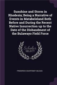 Sunshine and Storm in Rhodesia; Being a Narrative of Events in Matabeleland Both Before and During the Recent Native Insurrection Up to the Date of the Disbandment of the Bulawayo Field Force