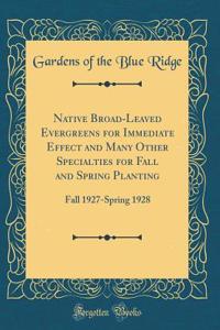 Native Broad-Leaved Evergreens for Immediate Effect and Many Other Specialties for Fall and Spring Planting: Fall 1927-Spring 1928 (Classic Reprint)