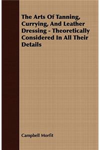 Arts of Tanning, Currying, and Leather Dressing - Theoretically Considered in All Their Details