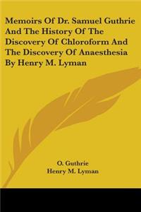 Memoirs Of Dr. Samuel Guthrie And The History Of The Discovery Of Chloroform And The Discovery Of Anaesthesia By Henry M. Lyman