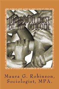 Inclusion Must Be the Outcome: A Guide to Inclusion Implementation and Practices