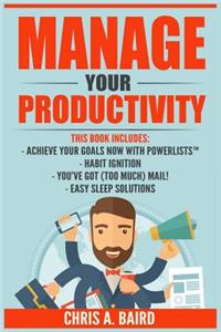 Manage Your Productivity: 4 Manuscripts - Achieve Your Goals Now with PowerLists?, Habit Ignition, You?ve Got (Too Much) Mail!, Easy Sleep Solutions (Goal Achievement, Habit 