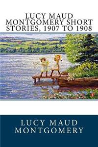 Lucy Maud Montgomery Short Stories, 1907 to 1908