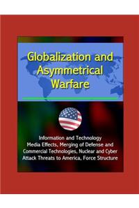 Globalization and Asymmetrical Warfare - Information and Technology, Media Effects, Merging of Defense and Commercial Technologies, Nuclear and Cyber Attack Threats to America, Force Structure