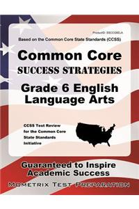 Common Core Success Strategies Grade 6 English Language Arts: CCSS Test Review for the Common Core State Standards Initiative