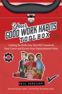 Your Good Work Habits Toolbox: The Not-So-Obvious Career Habits That Will Make You Invaluable to Your Boss and Team When Working in the Office or Remote