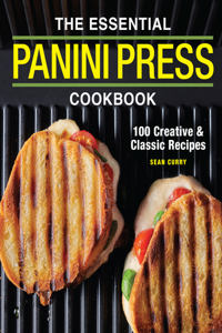 Essential Panini Press Cookbook: 100 Creative and Classic Recipes