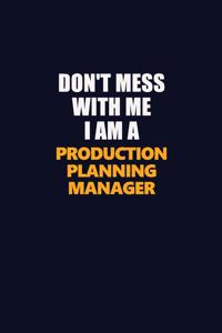 Don't Mess With Me I Am A Production Planning Manager