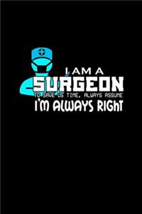 I am a surgeon. To save us tim, always assume I'm always right