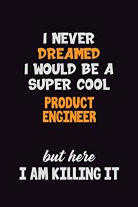 I Never Dreamed I would Be A Super Cool Product Engineer But Here I Am Killing It